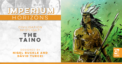 An image with the text "IMPERIUM HORIZONS CIVILISATION SPOTLIGHT: THE TAINO, DESIGNED BY NIGEL BUCKLE AND DÁVID TURCZI" alongside an illustration of a leader of the Taino holding a spear, and the Osprey Games logo