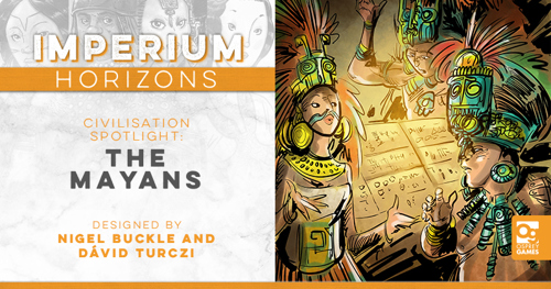 An image with the text "IMPERIUM: HORIZONS CIVILISATION SPOTLIGHT: THE MAYANS, DESIGNED BY NIGEL BUCKLE AND DÁVID TURCZI", alongside an illustration from the game depicting a group of Mayans in headdresses