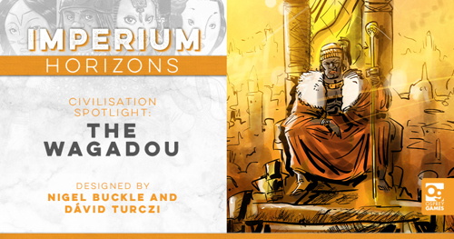 An illustration of a king of the Wagadou seated on a throne and holding a golden staff, alongside the text: "IMPERIUM HORIZONS CIVILISATION SPOTLIGHT: THE WAGADOU, DESIGNED BY NIGEL BUCKLE AND DÁVID TURCZI"