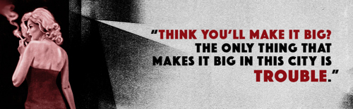 A banner with an illustration of a classic film noir femme fatale turned away smoking on one end, and the quote "Think you'll make it big? The only thing that makes it big in this city is trouble." on the other